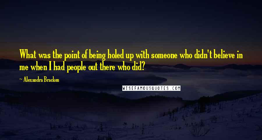 Alexandra Bracken Quotes: What was the point of being holed up with someone who didn't believe in me when I had people out there who did?