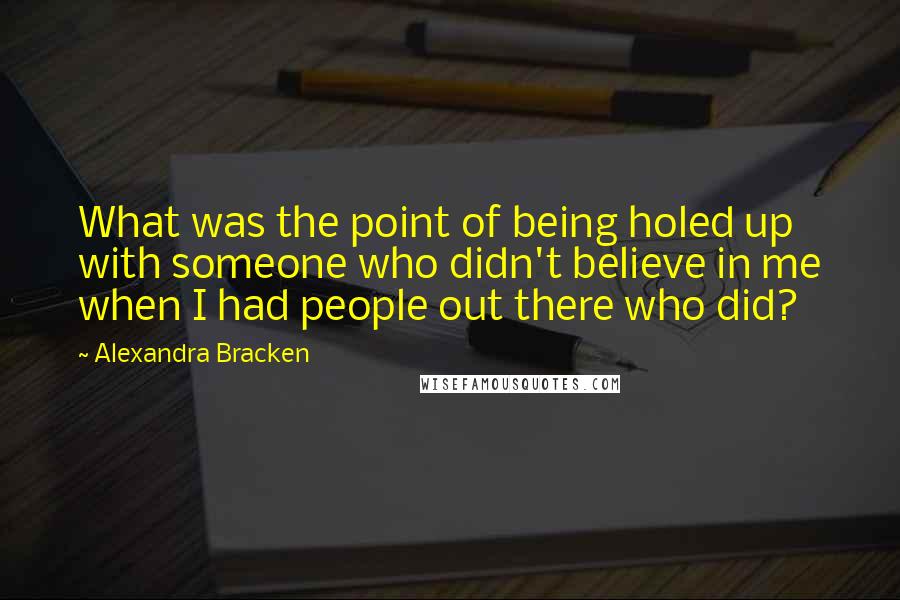 Alexandra Bracken Quotes: What was the point of being holed up with someone who didn't believe in me when I had people out there who did?