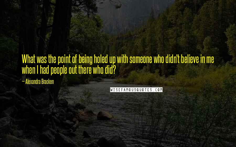 Alexandra Bracken Quotes: What was the point of being holed up with someone who didn't believe in me when I had people out there who did?