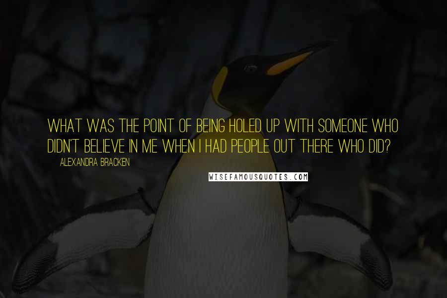 Alexandra Bracken Quotes: What was the point of being holed up with someone who didn't believe in me when I had people out there who did?