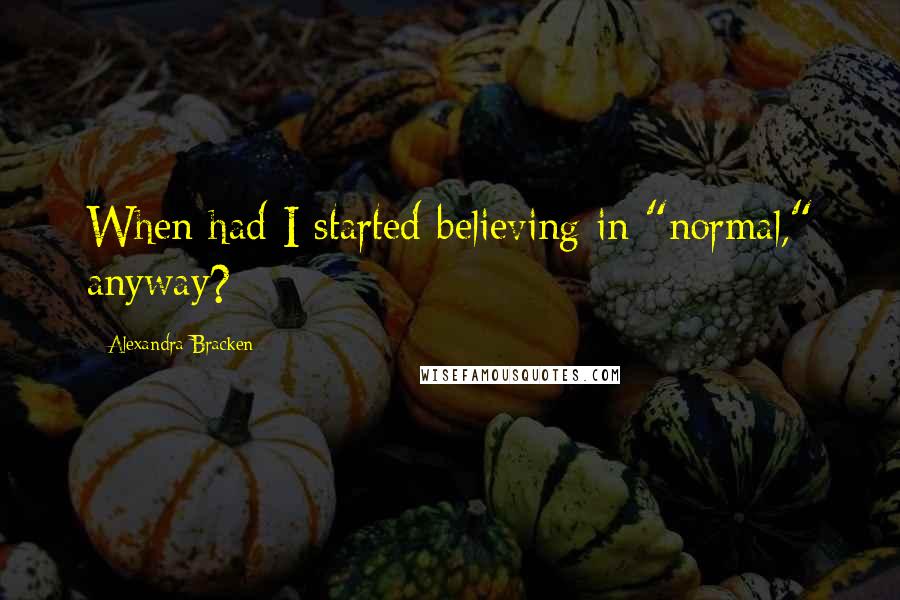 Alexandra Bracken Quotes: When had I started believing in "normal," anyway?