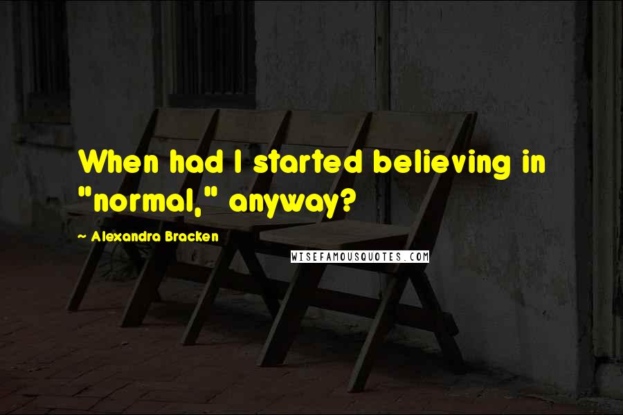 Alexandra Bracken Quotes: When had I started believing in "normal," anyway?