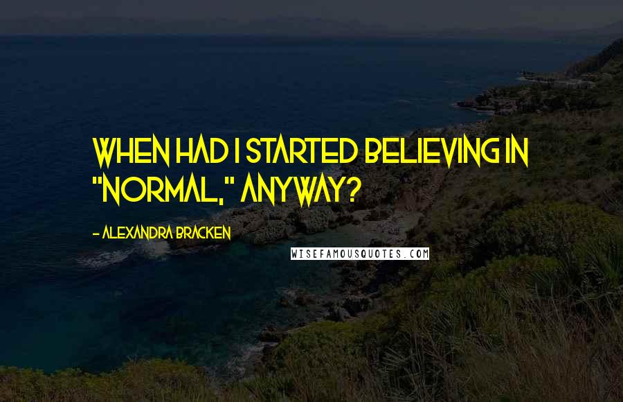 Alexandra Bracken Quotes: When had I started believing in "normal," anyway?