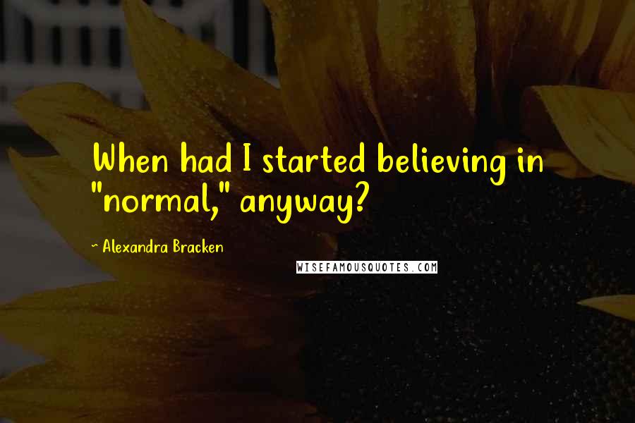 Alexandra Bracken Quotes: When had I started believing in "normal," anyway?