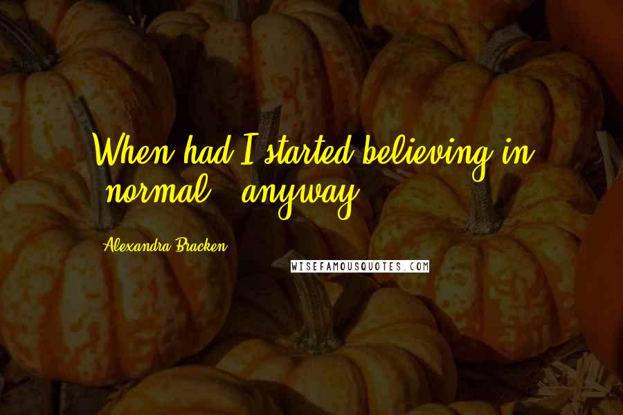 Alexandra Bracken Quotes: When had I started believing in "normal," anyway?