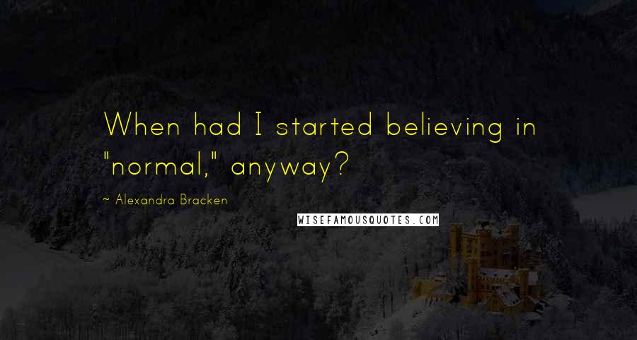 Alexandra Bracken Quotes: When had I started believing in "normal," anyway?