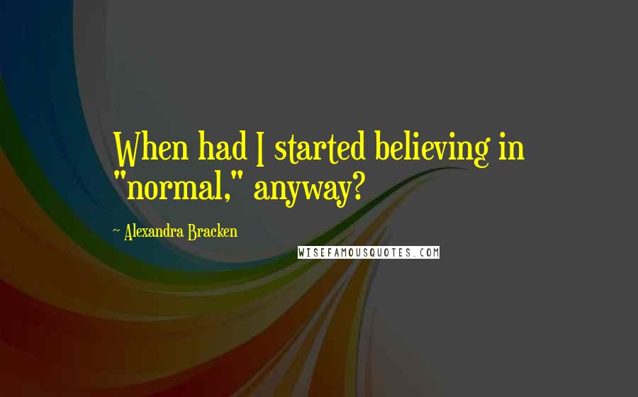 Alexandra Bracken Quotes: When had I started believing in "normal," anyway?