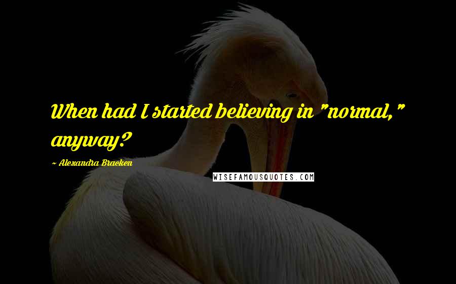 Alexandra Bracken Quotes: When had I started believing in "normal," anyway?