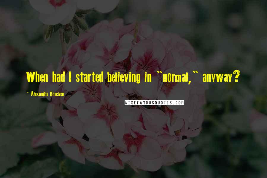 Alexandra Bracken Quotes: When had I started believing in "normal," anyway?