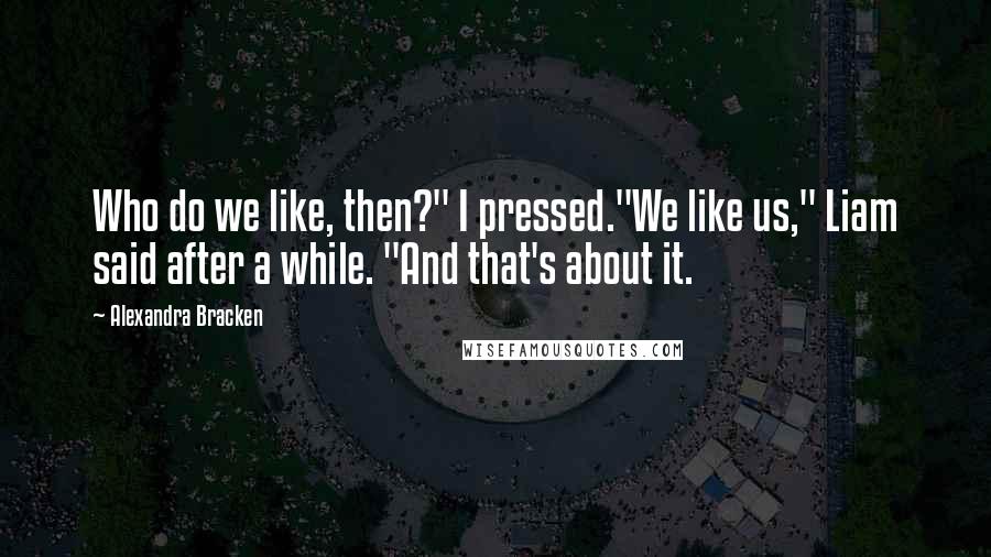 Alexandra Bracken Quotes: Who do we like, then?" I pressed."We like us," Liam said after a while. "And that's about it.