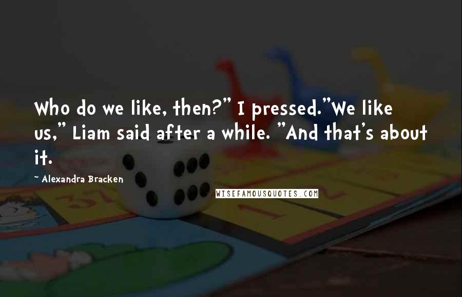 Alexandra Bracken Quotes: Who do we like, then?" I pressed."We like us," Liam said after a while. "And that's about it.