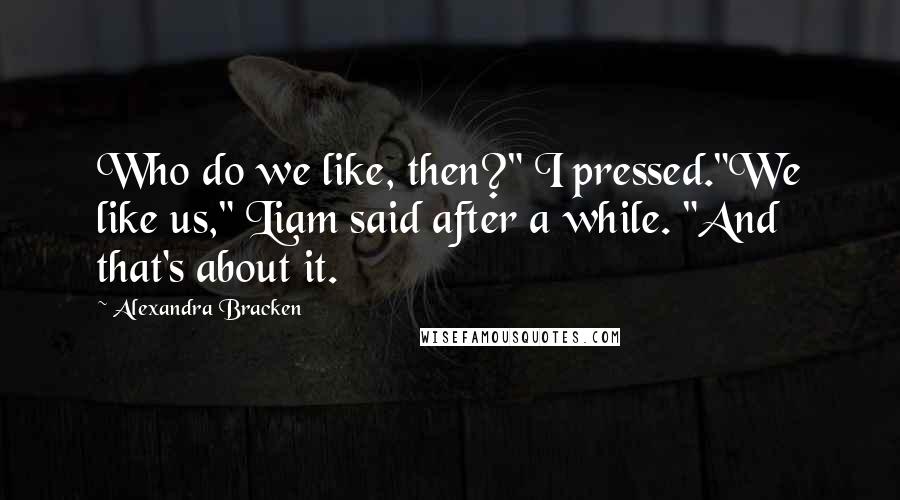 Alexandra Bracken Quotes: Who do we like, then?" I pressed."We like us," Liam said after a while. "And that's about it.