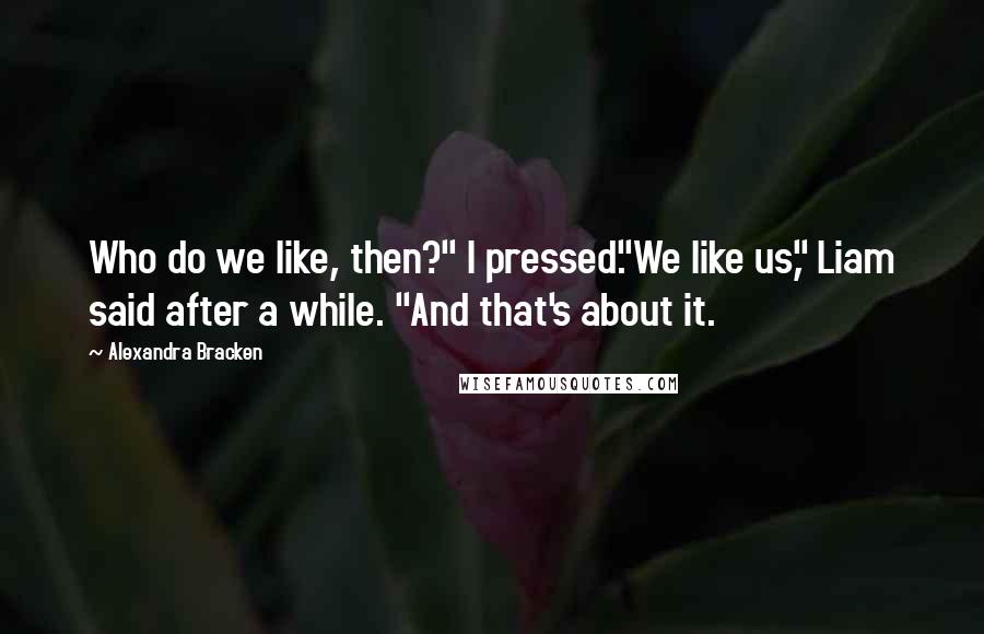 Alexandra Bracken Quotes: Who do we like, then?" I pressed."We like us," Liam said after a while. "And that's about it.