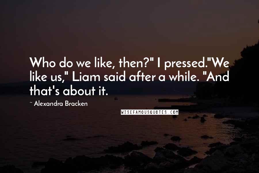 Alexandra Bracken Quotes: Who do we like, then?" I pressed."We like us," Liam said after a while. "And that's about it.