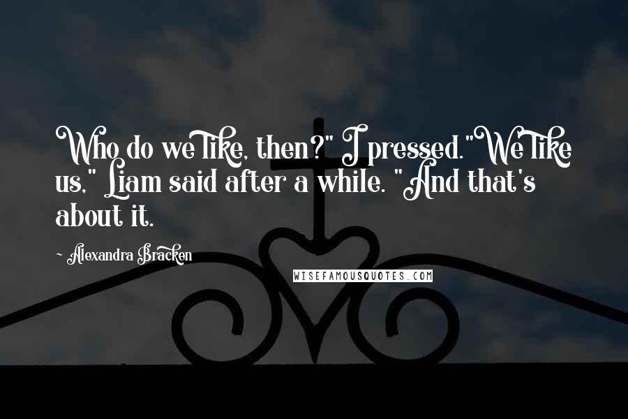 Alexandra Bracken Quotes: Who do we like, then?" I pressed."We like us," Liam said after a while. "And that's about it.