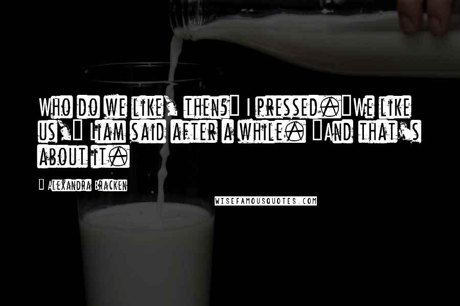 Alexandra Bracken Quotes: Who do we like, then?" I pressed."We like us," Liam said after a while. "And that's about it.