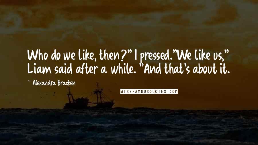 Alexandra Bracken Quotes: Who do we like, then?" I pressed."We like us," Liam said after a while. "And that's about it.