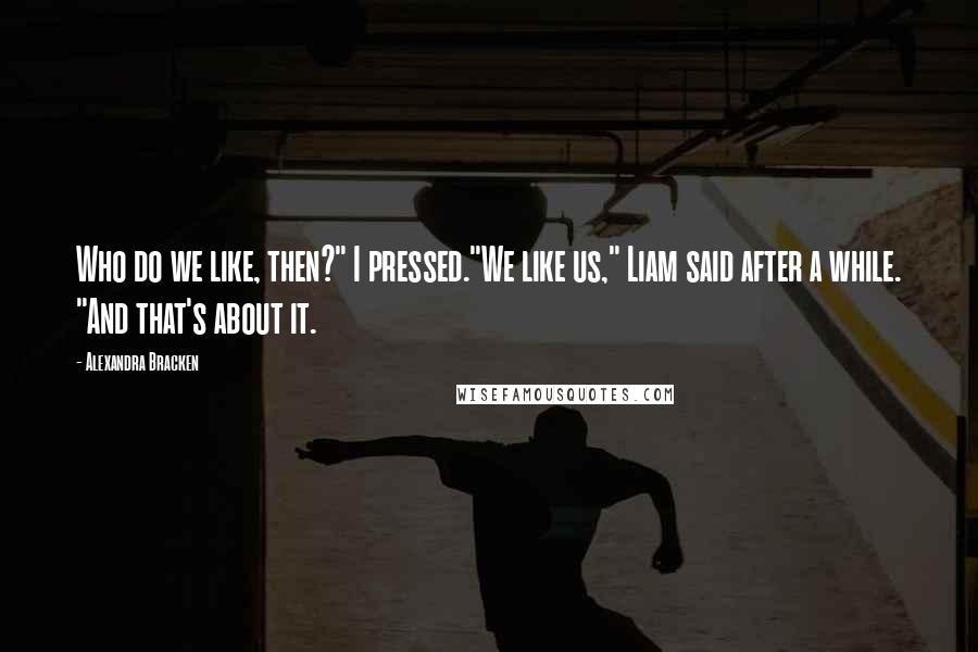 Alexandra Bracken Quotes: Who do we like, then?" I pressed."We like us," Liam said after a while. "And that's about it.