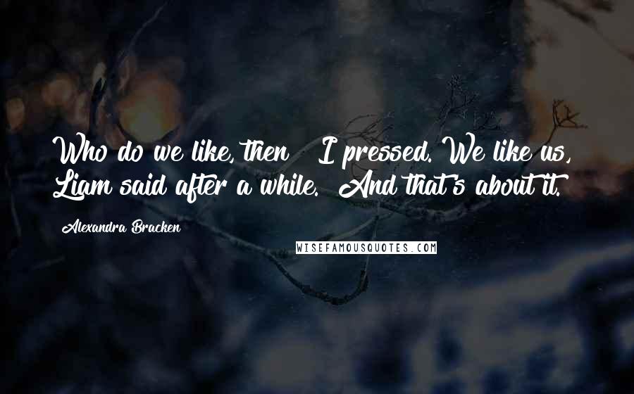 Alexandra Bracken Quotes: Who do we like, then?" I pressed."We like us," Liam said after a while. "And that's about it.