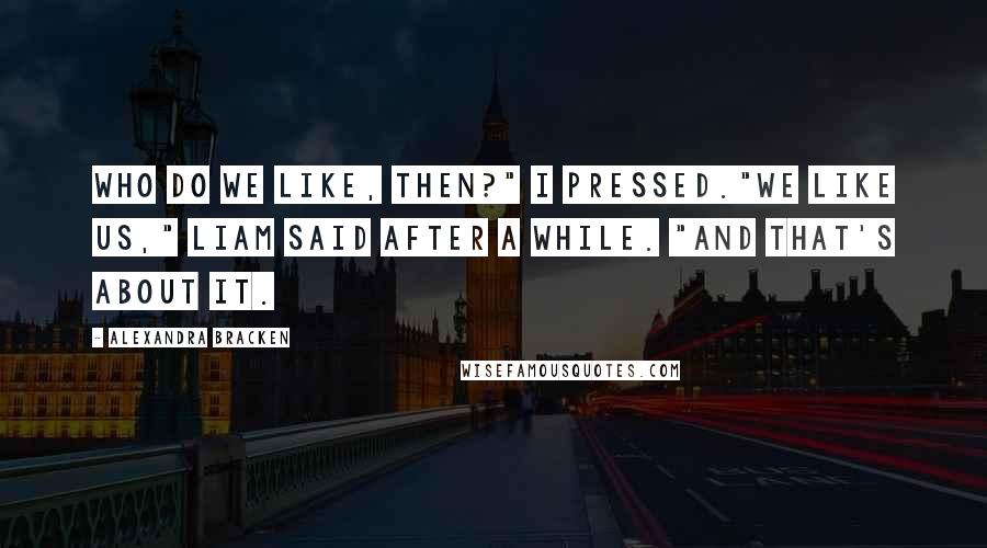 Alexandra Bracken Quotes: Who do we like, then?" I pressed."We like us," Liam said after a while. "And that's about it.