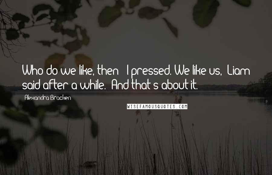 Alexandra Bracken Quotes: Who do we like, then?" I pressed."We like us," Liam said after a while. "And that's about it.