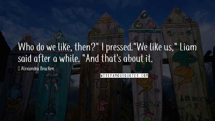 Alexandra Bracken Quotes: Who do we like, then?" I pressed."We like us," Liam said after a while. "And that's about it.