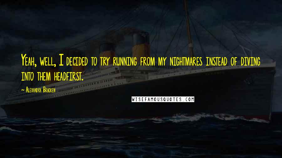 Alexandra Bracken Quotes: Yeah, well, I decided to try running from my nightmares instead of diving into them headfirst.