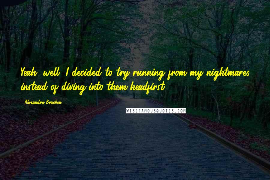 Alexandra Bracken Quotes: Yeah, well, I decided to try running from my nightmares instead of diving into them headfirst.