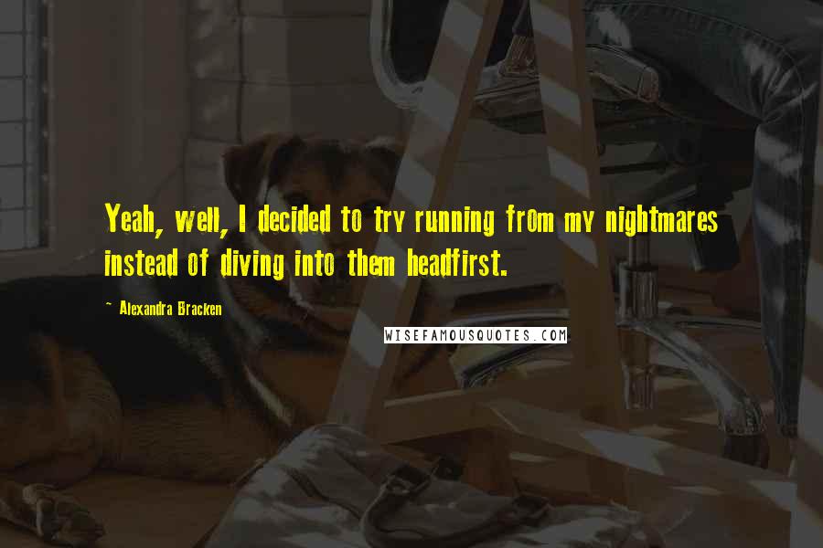 Alexandra Bracken Quotes: Yeah, well, I decided to try running from my nightmares instead of diving into them headfirst.