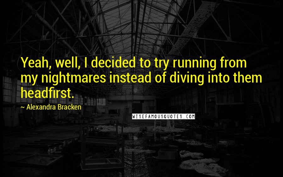 Alexandra Bracken Quotes: Yeah, well, I decided to try running from my nightmares instead of diving into them headfirst.