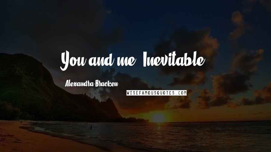 Alexandra Bracken Quotes: You and me? Inevitable.