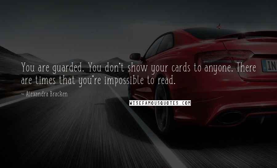 Alexandra Bracken Quotes: You are guarded. You don't show your cards to anyone. There are times that you're impossible to read.