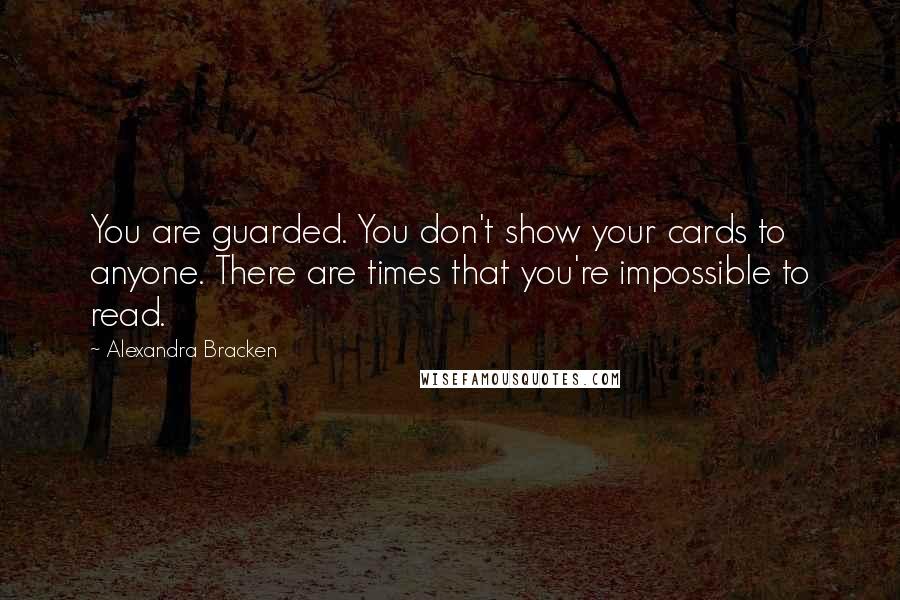 Alexandra Bracken Quotes: You are guarded. You don't show your cards to anyone. There are times that you're impossible to read.