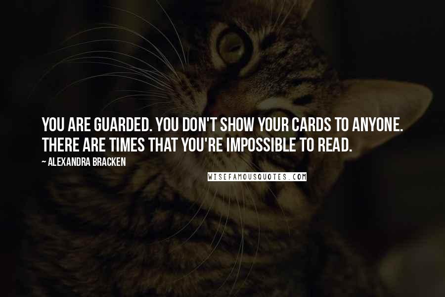 Alexandra Bracken Quotes: You are guarded. You don't show your cards to anyone. There are times that you're impossible to read.