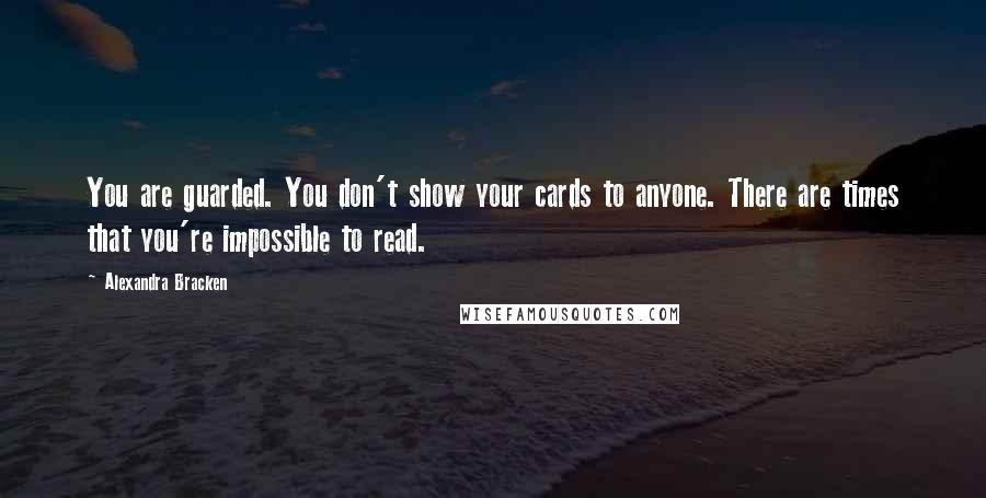 Alexandra Bracken Quotes: You are guarded. You don't show your cards to anyone. There are times that you're impossible to read.