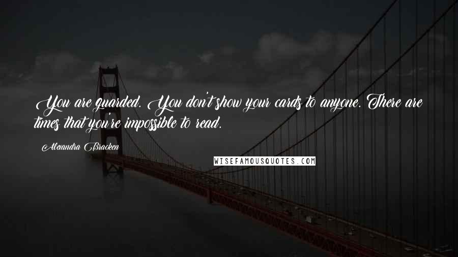 Alexandra Bracken Quotes: You are guarded. You don't show your cards to anyone. There are times that you're impossible to read.