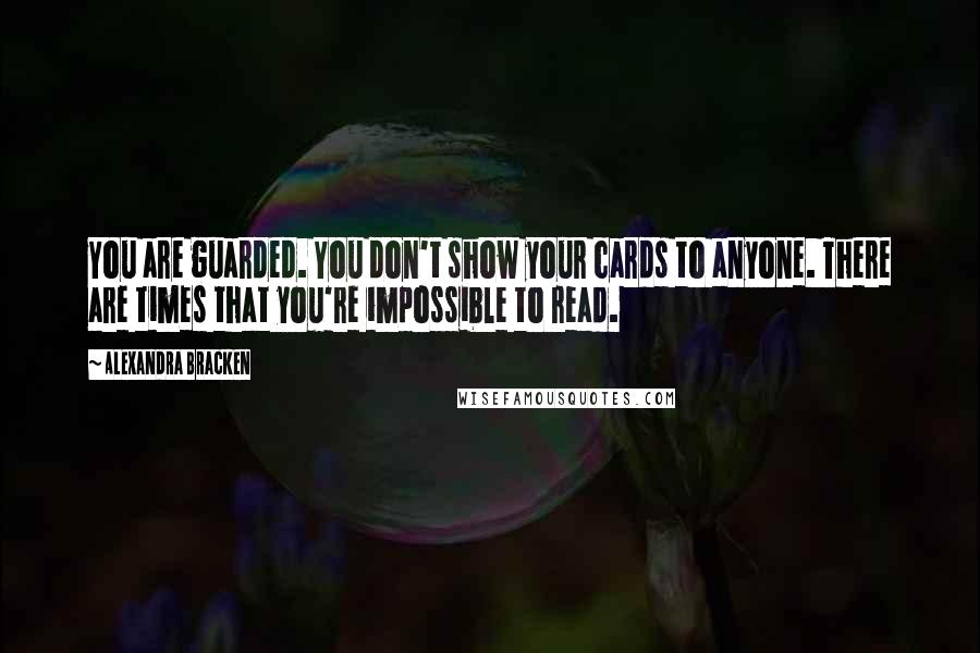 Alexandra Bracken Quotes: You are guarded. You don't show your cards to anyone. There are times that you're impossible to read.