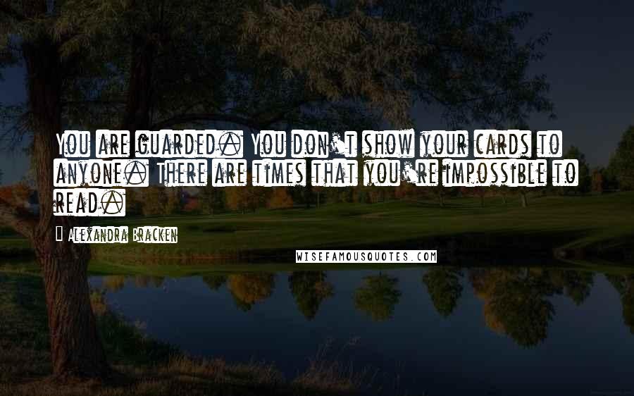 Alexandra Bracken Quotes: You are guarded. You don't show your cards to anyone. There are times that you're impossible to read.