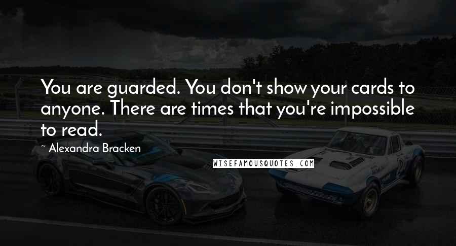 Alexandra Bracken Quotes: You are guarded. You don't show your cards to anyone. There are times that you're impossible to read.