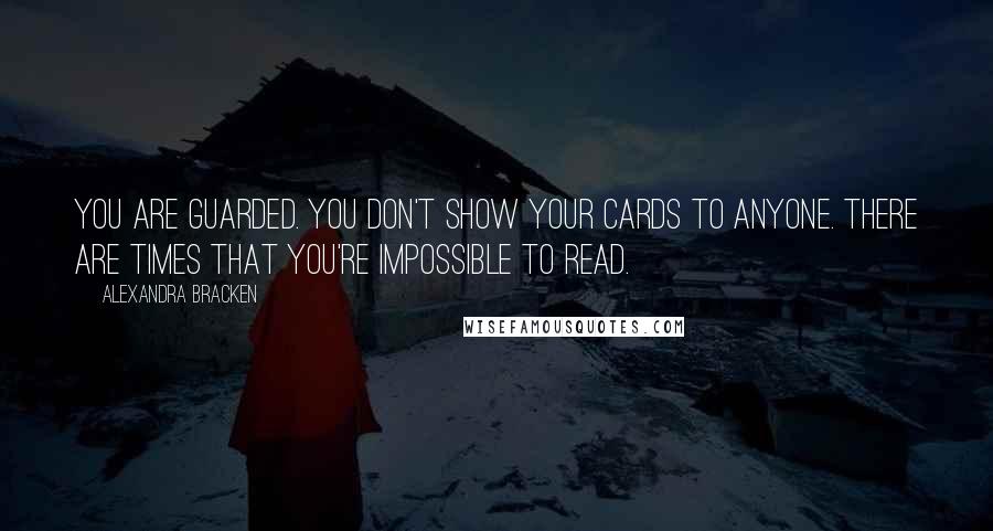 Alexandra Bracken Quotes: You are guarded. You don't show your cards to anyone. There are times that you're impossible to read.