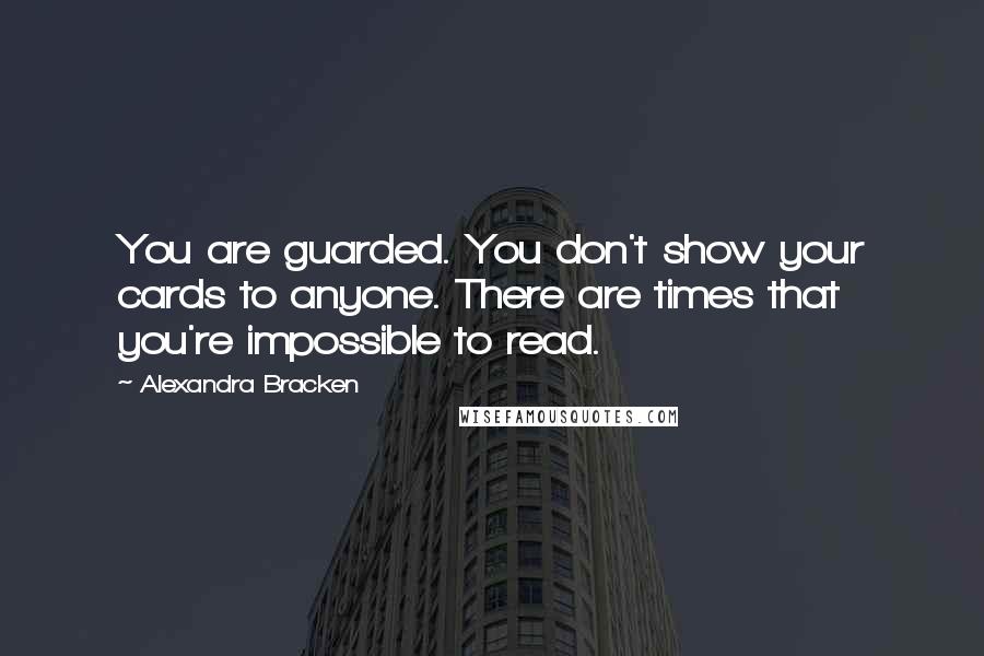 Alexandra Bracken Quotes: You are guarded. You don't show your cards to anyone. There are times that you're impossible to read.