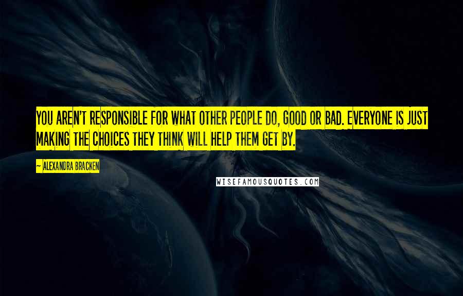 Alexandra Bracken Quotes: You aren't responsible for what other people do, good or bad. Everyone is just making the choices they think will help them get by.