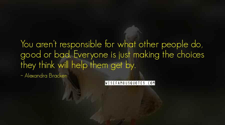 Alexandra Bracken Quotes: You aren't responsible for what other people do, good or bad. Everyone is just making the choices they think will help them get by.