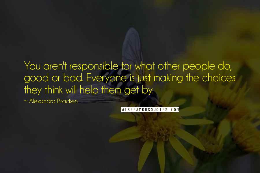 Alexandra Bracken Quotes: You aren't responsible for what other people do, good or bad. Everyone is just making the choices they think will help them get by.