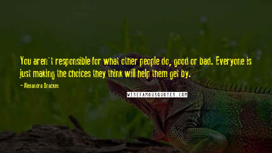 Alexandra Bracken Quotes: You aren't responsible for what other people do, good or bad. Everyone is just making the choices they think will help them get by.