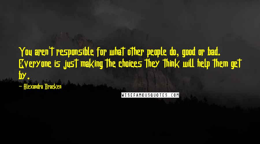 Alexandra Bracken Quotes: You aren't responsible for what other people do, good or bad. Everyone is just making the choices they think will help them get by.
