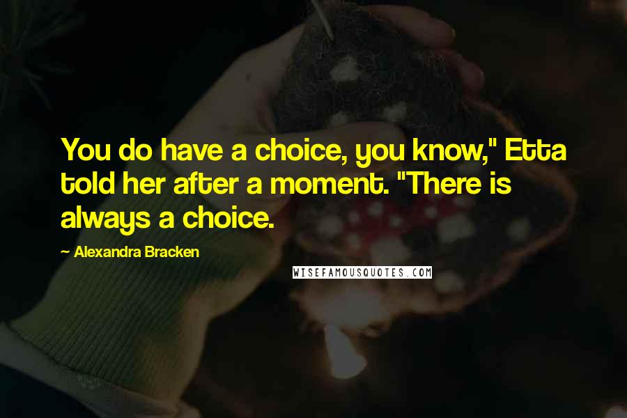 Alexandra Bracken Quotes: You do have a choice, you know," Etta told her after a moment. "There is always a choice.