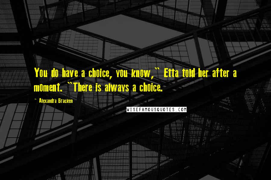 Alexandra Bracken Quotes: You do have a choice, you know," Etta told her after a moment. "There is always a choice.