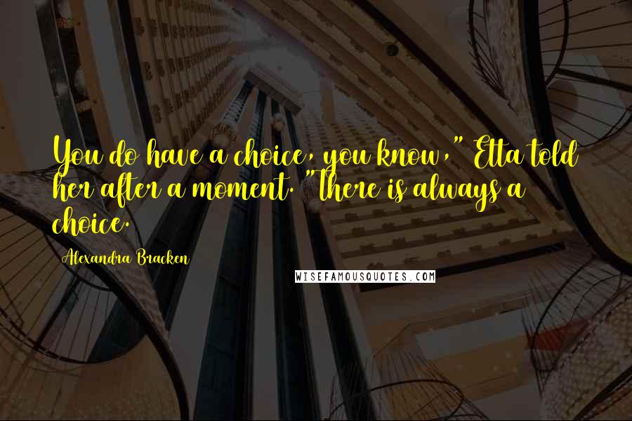 Alexandra Bracken Quotes: You do have a choice, you know," Etta told her after a moment. "There is always a choice.