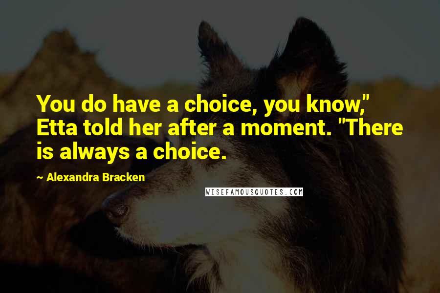 Alexandra Bracken Quotes: You do have a choice, you know," Etta told her after a moment. "There is always a choice.